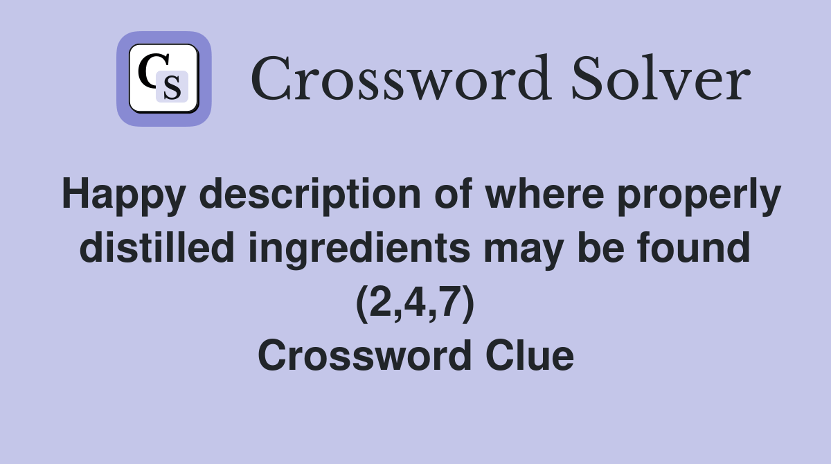 Happy description of where properly distilled ingredients may be found (2,4,7) Crossword Clue